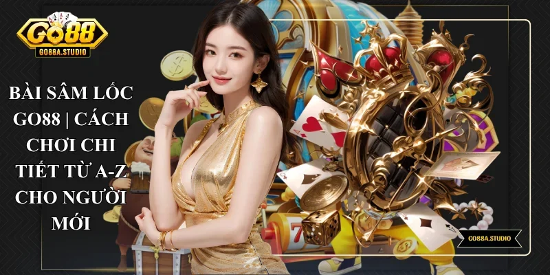 Bài Sâm Lốc Go88 | Cách Chơi Chi Tiết Từ A-Z Cho Người Mới
