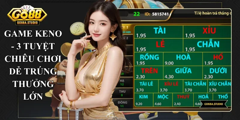 Game Keno - 3 Tuyệt Chiêu Chơi Dễ Trúng Thưởng Lớn