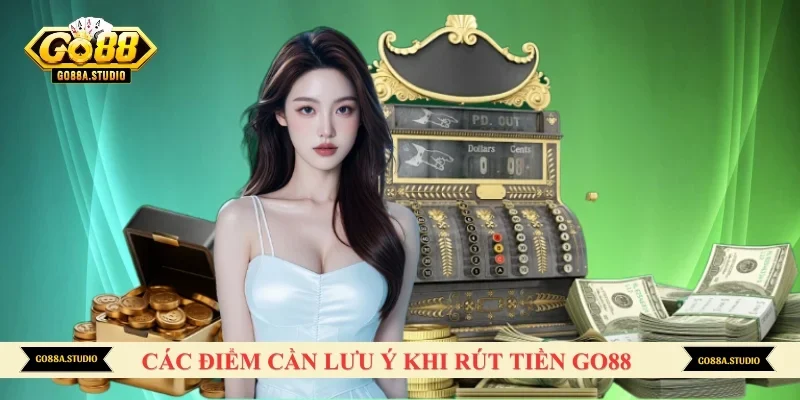 Các điểm cần lưu ý khi rút tiền GO88 